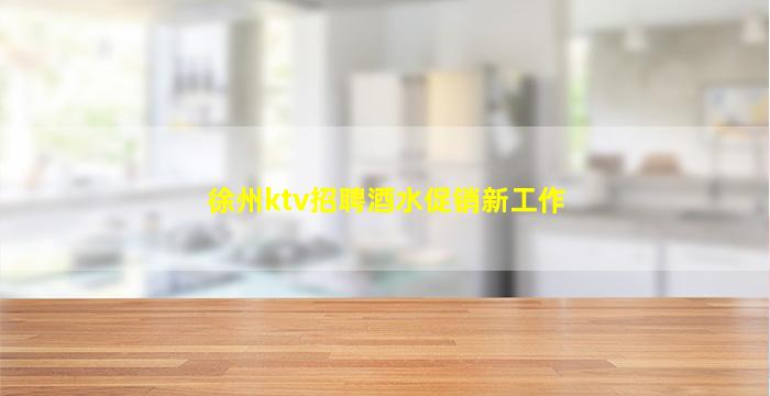 徐州ktv招聘酒水促销新工作